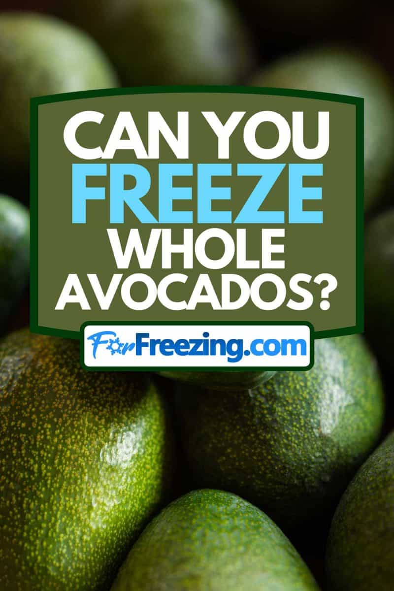 Piled up avocado, Can You Freeze Whole Avocados?